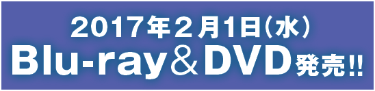 2017年2月1日（水）Blu-ray＆DVD発売！！